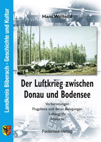  - Der Luftkrieg zwischen Donau und Bodensee. Vorbereitungen, Flugplätze und deren Belegungen, Luftangriffe, Abstürze