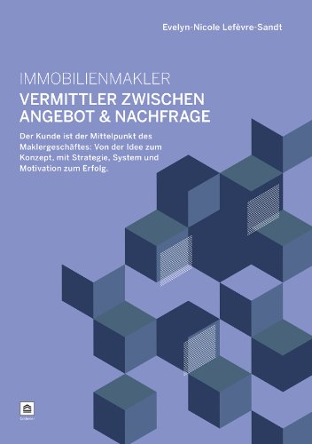- Immobilienmakler - Vermittler zwischen Angebot & Nachfrage: Der Kunde ist der Mittelpunkt des Maklergeschäftes: Von der Idee zum Konzept, mit Strategie, System und Motivation zum Erfolg.