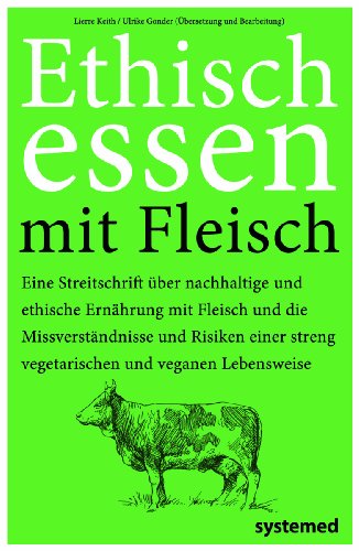 Keith, Lierre - Ethisch Essen mit Fleisch: Eine Streitschrift über nachhaltige und ethische Ernährung mit Fleisch und die Missverständnisse und Risiken einer streng vegetarischen und veganen Lebensweise