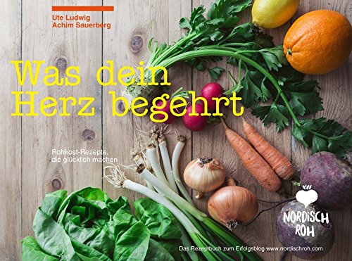  - Nordisch roh - Was dein Herz begehrt: Rohkost-Rezepte, die glücklich machen - Das Rezeptbuch zum Erfolgsblog www.nordischroh.com