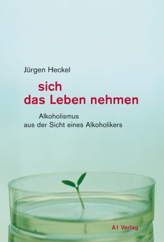 - sich das Leben nehmen: Alkoholismus aus der Sicht eines Alkoholikers