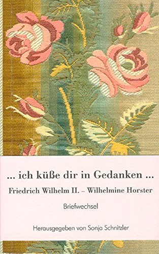 Schnitzler, Sonja (Hrsg.) - Ich küße dir in Gedanken: Friedrich Wilhelm II. und Wilhelmine Horster. Briefwechsel