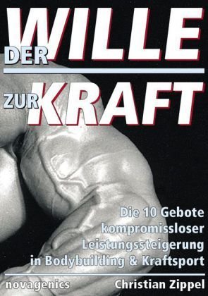 - Der Wille zur Kraft: Die zehn Gebote kompromissloser Leistungssteigerung in Bodybuilding und Kraftsport
