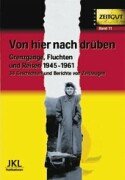  - Von hier nach drüben: Grenzgänge, Fluchten und Reisen im kalten Krieg 1945 - 1961. 40 Geschichten und Berichte von Zeitzeugen