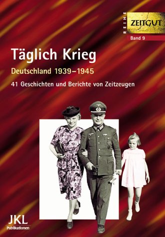  - Täglich Krieg: Deutschland 1939-1945. Geschichten und Berichte von Zeitzeugen