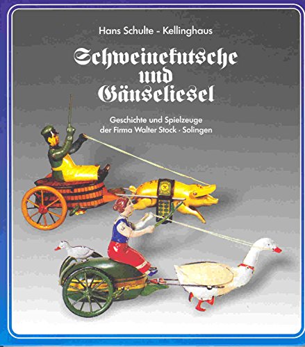 Schulte-Kellinghaus, Hans - Schweinekutsche und Gänseliesel: Geschichte und Spielzeuge der Firma Stock in Solingen