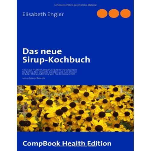  - Das neue Sirup-Kochbuch: Sirup aus Früchten, Blüten, Kräutern und Gewürzen für Kaffee, Tee, Desserts, Cocktails und zum Würzen.  Kräuter-Honig-Zubereitungen für die Gesundheit. 200 erlesene Rezepte