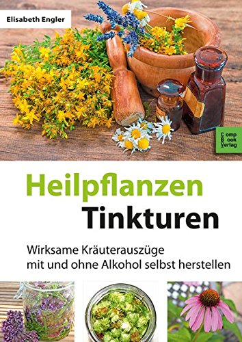  - Heilpflanzen-Tinkturen: Wirksame Kräuterauszüge mit und ohne Alkohol selbst herstellen