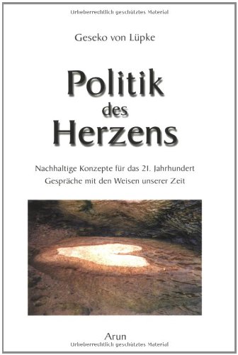  - Politik des Herzens: Nachhaltige Konzepte für das 21. Jahrhundert. Gespräche mit den Weisen unserer Zeit