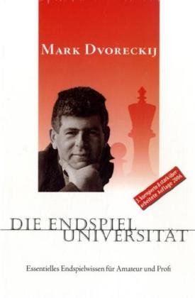 Dvoreckij, Mark - Die Endspieluniversität: Essentielles Endspielwissen für Amateur und Profi