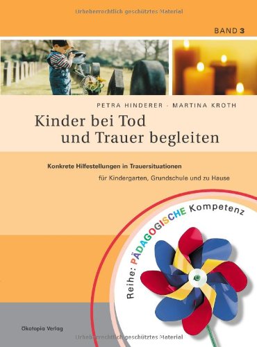  - Kinder bei Tod und Trauer begleiten: Konkrete Hilfestellungen in Trauersituationen für Kindergarten, Grundschule und zu Hause