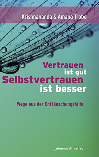 Trobe, Krishananda und Amana - Vertrauen ist gut, Selbstvertrauen ist besser: Wege aus der Enttäuschungsfalle