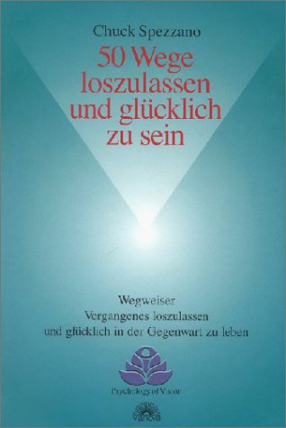 - 50 Wege loszulassen und glücklich zu sein: Wegweiser Vergangenes loszulassen und glücklich in der Gegenwart zu leben