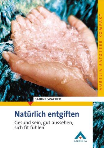 Wacker, Sabine - Natürlich entgiften: Gesund sein, gut aussehen, sich fit fühlen