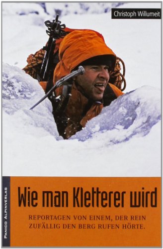 - Wie man Kletterer wird: Reportagen von einem, der rein zufällig den Berg rufen hörte