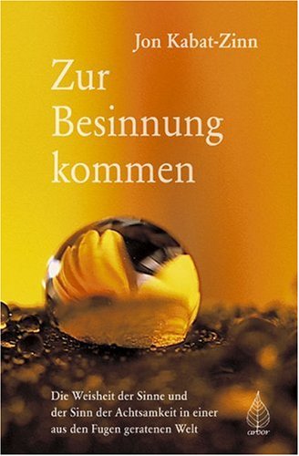 - Zur Besinnung kommen: Die Weisheit der Sinne und der Sinn der Achtsamkeit in einer aus den Fugen geratenen Welt