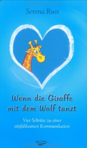 Rust, Serena - Wenn die Giraffe mit dem Wolf tanzt: Vier Schritte zu einer einfühlsamen Kommunikation