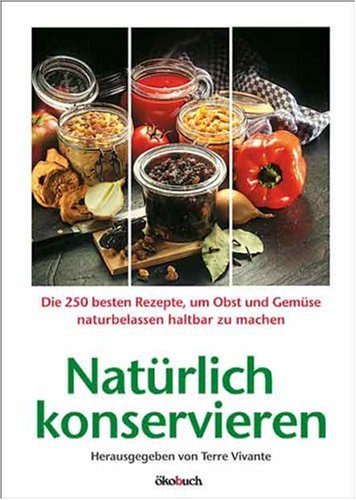 - Natürlich konservieren: Die 250 besten Rezepte, um Gemüse und Obst möglichst naturbelassen haltbar zu machen