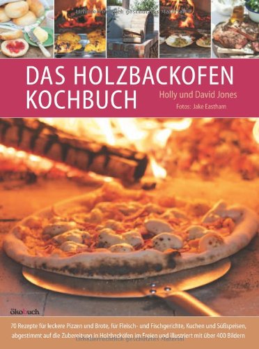  - Das Holzbackofen-Kochbuch: Rezepte für leckere Pizzen und Brote, für Fleisch- und Fischgerichte, Kuchen und Süßspeisen
