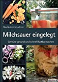  - Gemüse fermentieren: Kimchi, Sauerkraut, Pickles, Kwass & Co. selbst herstellen Techniken, Tipps und Rezepte für den perfekten Einstieg