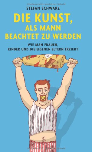 - Die Kunst, als Mann beachtet zu werden: Wie man Frauen, Kinder und die eigenen Eltern erzieht