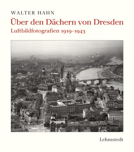  - Über den Dächern von Dresden: Luftbildfotografien 1919-1943