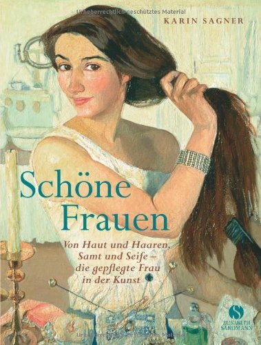  - Schöne Frauen: Von Haut und Haaren, Samt und Seife. Die gepflegte Frau in der Kunst