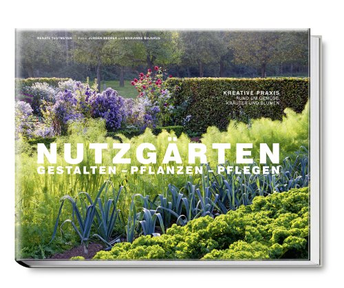 - Nutzgärten Gestalten - Pflanzen - Pflegen. Kreative Praxis rund um Gemüse, Kräuter und Blumen