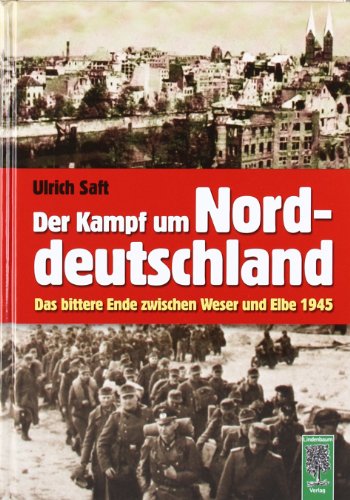 - Der Kampf um Norddeutschland: Das bittere Ende zwischen Weser und Elbe 1945