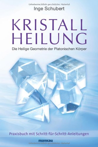 - Kristallheilung - Die Heilige Geometrie der Platonischen Körper: Praxisbuch mit Schritt-für-Schritt-Anleitungen