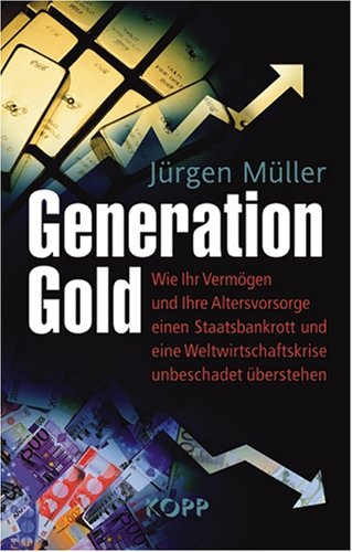 Müller, Jürgen - Generation Gold: Wie Ihr Vermögen und Ihre Altersvorsorge einem Staatsbankrott und eine Weltwirtschaftskrise unbeschadet überstehen