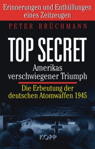  - Top Secret: Amerikas verschwiegener Triumph: Die Erbeutung der deutschen Atombomben 1945. Erinnerungen und Enthüllungen eines Zeitzeugen