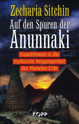  - Auf den Spuren der Anunnaki: Expeditionen in die mythische Vergangenheit des Planeten Erde