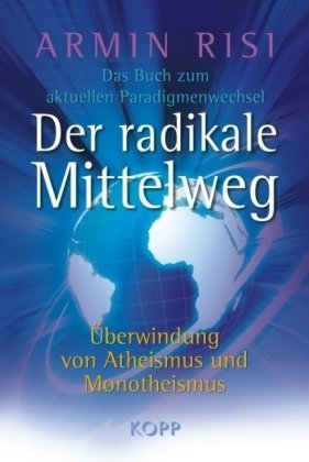 - Der radikale Mittelweg: Überwindung von Atheismus und Monotheismus Das Buch zum aktuellen Paradigmenwechsel