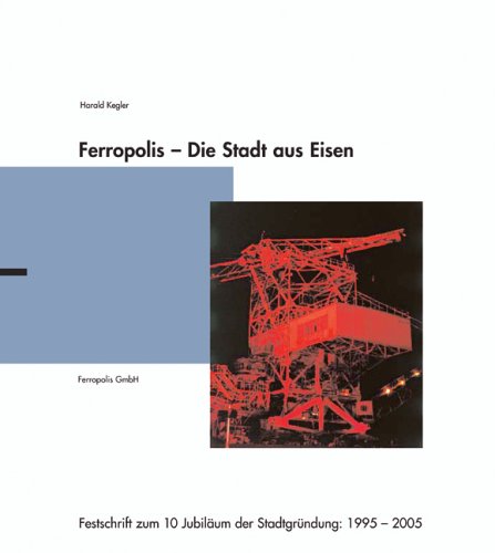 Kegler, Harald - Ferropolis – Die Stadt aus Eisen: Festschrift zum 10. Jubiläum der Stadtgründung: 1995-2005