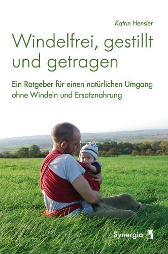  - Windelfrei, gestillt und getragen: Ein Ratgeber für einen natürlichen Umgang ohne Windeln und Ersatznahrung