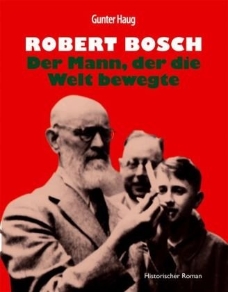 - Robert Bosch - Der Mann, der die Welt bewegte: Historischer Roman