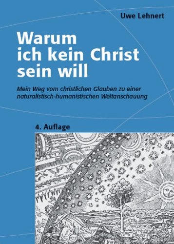 - Warum ich kein Christ sein will - Mein Weg vom christlichen Glauben zu einer naturalistisch-humanistischen Weltanschauung