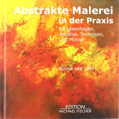 - Abstrakte Malerei in der Praxis: 65 Ideenfolgen, Ansätze, Techniken und Motive