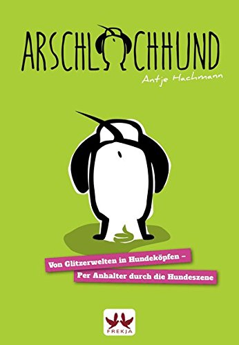 Hachmann, Antje - Arschlochhund: Von Glitzerwelten in Hundeköpfen - Per Anhalter durch die Hundeszene