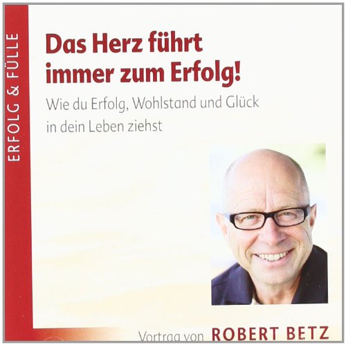  - Das Herz führt immer zum Erfolg. Wie du Erfolg, Wohlstand und Glück in deinLeben ziehst