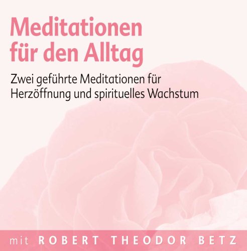Betz , Robert Theodor - Meditationen für den Alltag - Zwei geführte Meditationen für Herzöffnung und spirituelles Wachstum