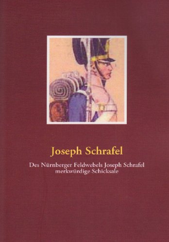 - Des Nürnberger Feldwebels Joseph Schrafel merkwürdige Schicksale
