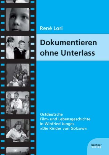  - Dokumentieren ohne Unterlass: Ostdeutsche Film- und Lebensgeschichte in Winfried Junges Die Kinder von Golzow