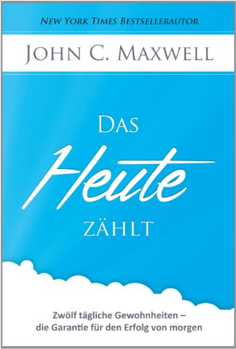 - Das HEUTE zählt: Zwölf tägliche Gewohnheiten - die Garantie für den Erfolg von morgen