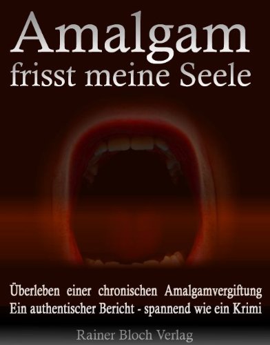  - Amalgam frisst meine Seele: Überleben einer chronischen Amalgamvergiftung. Ein authentischer Bericht - spannend wie ein Krimi!