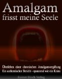  - Amalgam - das schleichende Gift. Folgekrankheiten, Entgiftungsmethoden, Checklisten