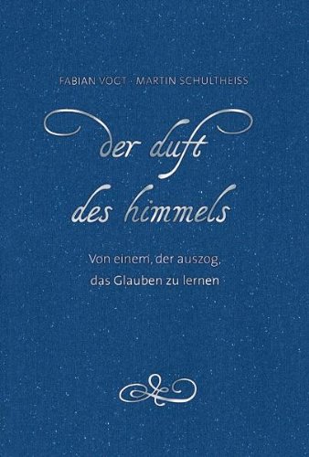  - Der Duft des Himmels: Von einem, der auszog, das Glauben zu lernen.
