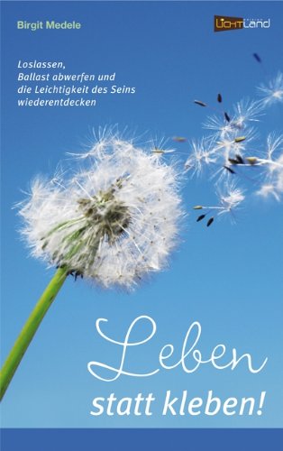 - Leben statt Kleben: Loslassen, Ballast abwerfen und die Leichtigkeit des Seins wiederentdecken