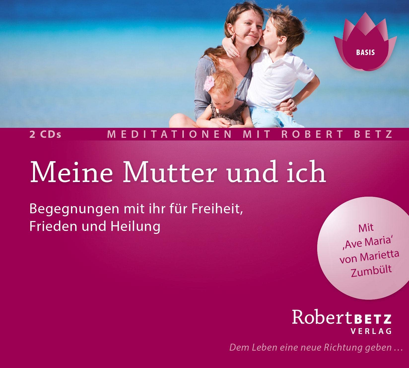 Betz , Robert Theodor - Meine Mutter und ich - Meditations Begegnungen mit ihr für Heilung, Frieden und Freiheit